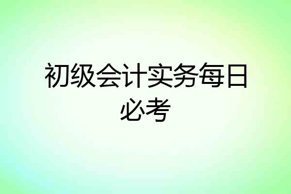 初级会计实务每日必考