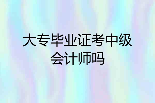 大专毕业证考中级会计师吗