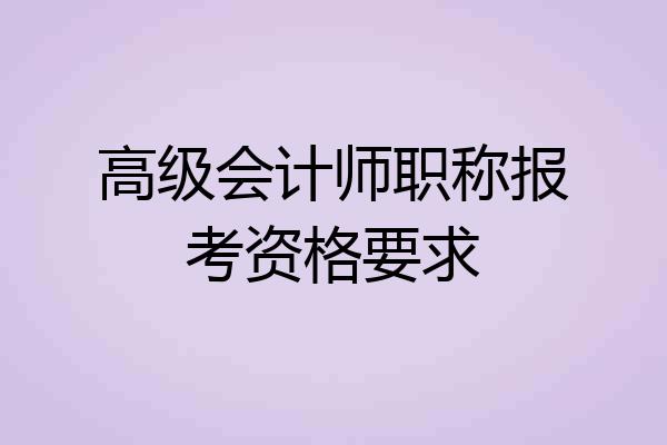 高级会计师职称报考资格要求