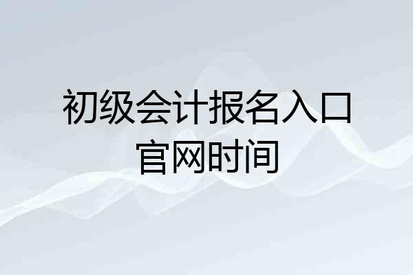 初级会计报名入口官网时间