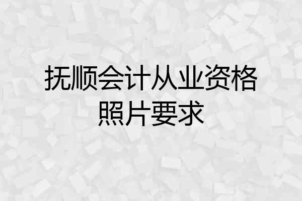 抚顺会计从业资格照片要求