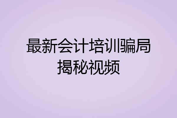 最新会计培训骗局揭秘视频