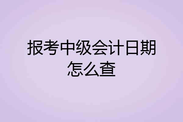 报考中级会计日期怎么查