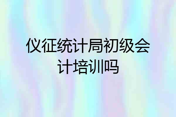 仪征统计局初级会计培训吗