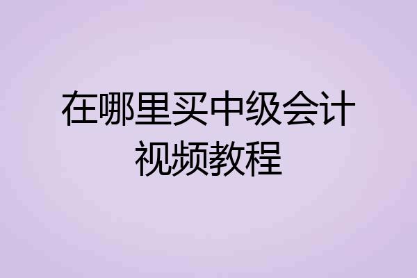 在哪里买中级会计视频教程