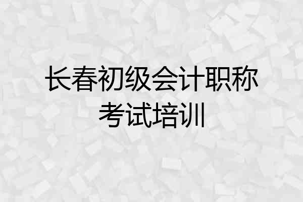 长春初级会计职称考试培训