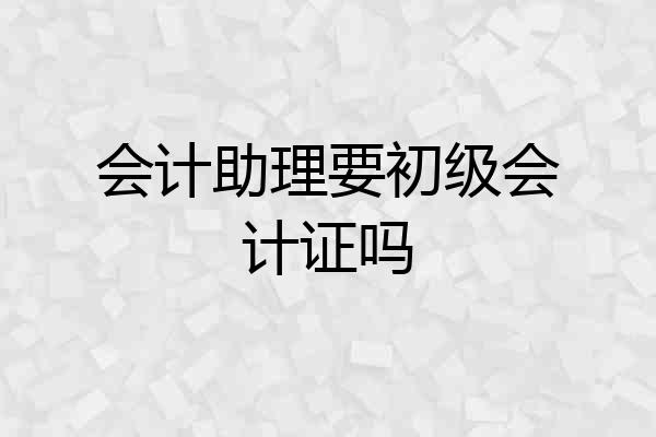 会计助理要初级会计证吗