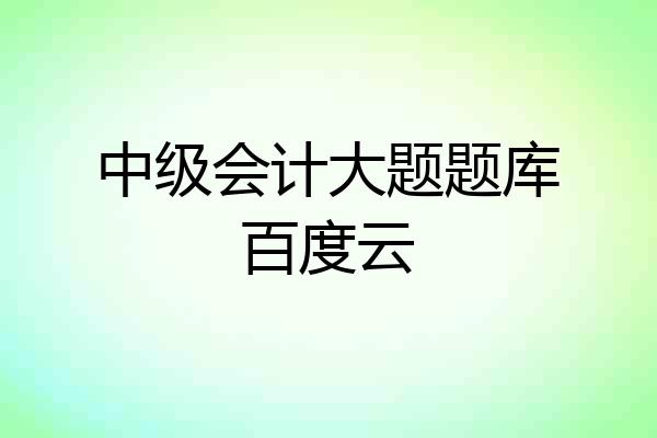 中级会计大题题库百度云