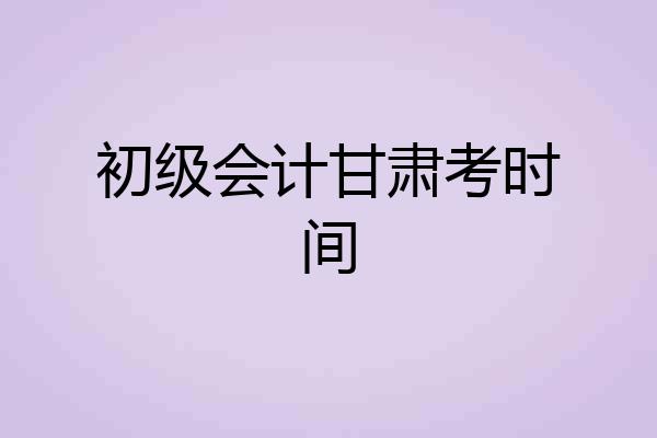 初级会计甘肃考时间