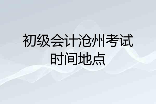 初级会计沧州考试时间地点