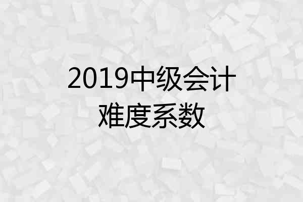 2019中级会计难度系数