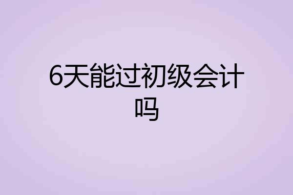 6天能过初级会计吗