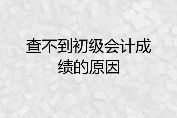 查不到初级会计成绩的原因