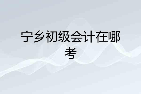 宁乡初级会计在哪考