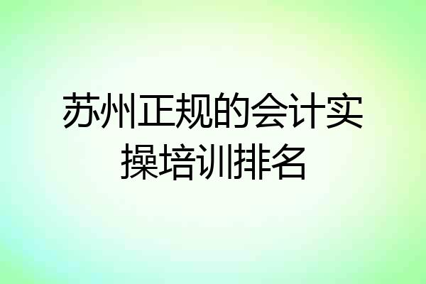 苏州正规的会计实操培训排名