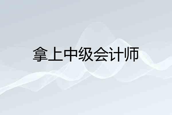 拿上中级会计师