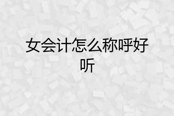 女会计怎么称呼好听