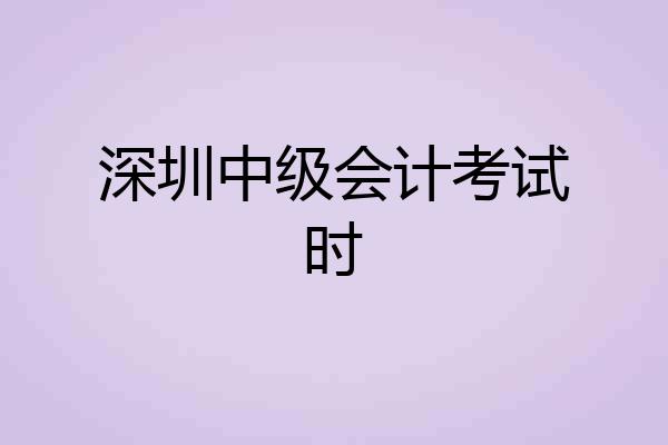 深圳中级会计考试时