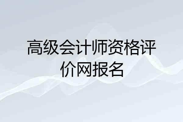 高级会计师资格评价网报名
