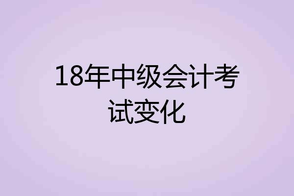 18年中级会计考试变化