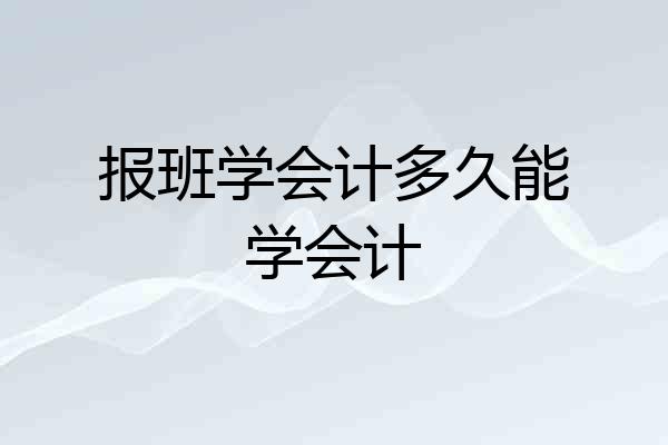 报班学会计多久能学会计