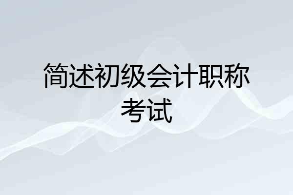 简述初级会计职称考试