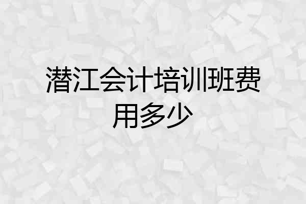 潜江会计培训班费用多少