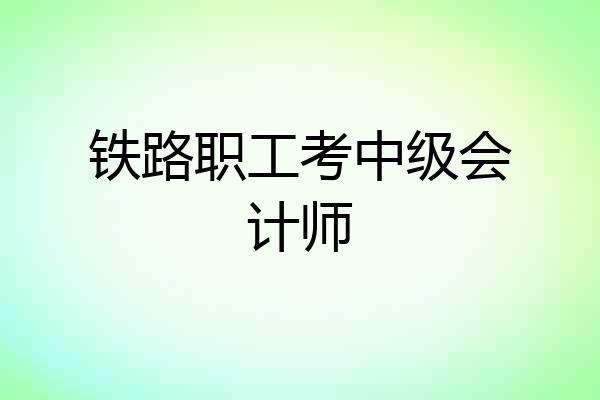 铁路职工考中级会计师