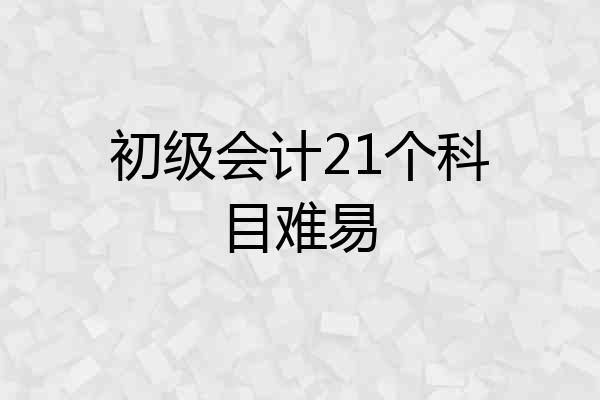 初级会计21个科目难易
