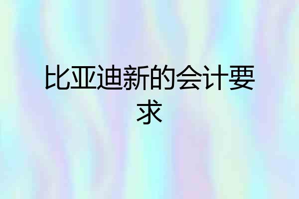 比亚迪新的会计要求