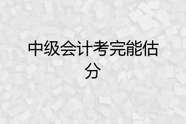 中级会计考完能估分