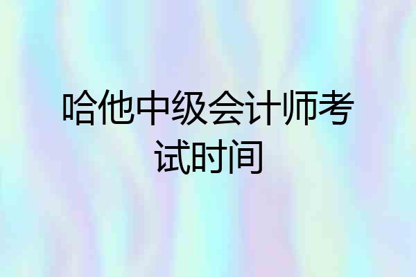哈他中级会计师考试时间
