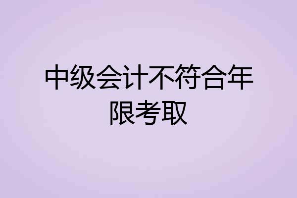 中级会计不符合年限考取