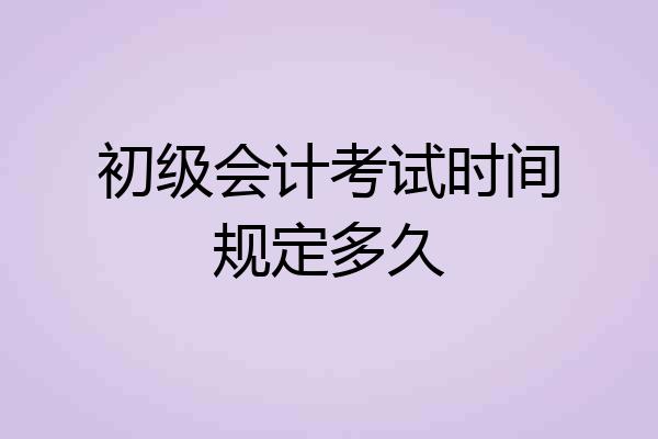 初级会计考试时间规定多久