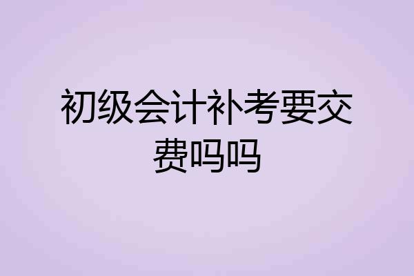 初级会计补考要交费吗吗