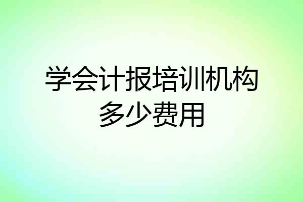 学会计报培训机构多少费用