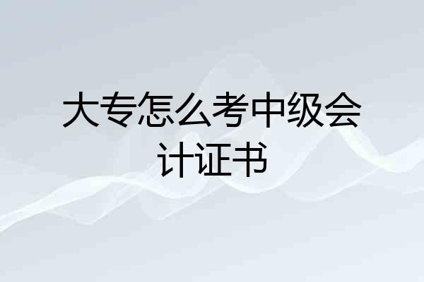 大专怎么考中级会计证书