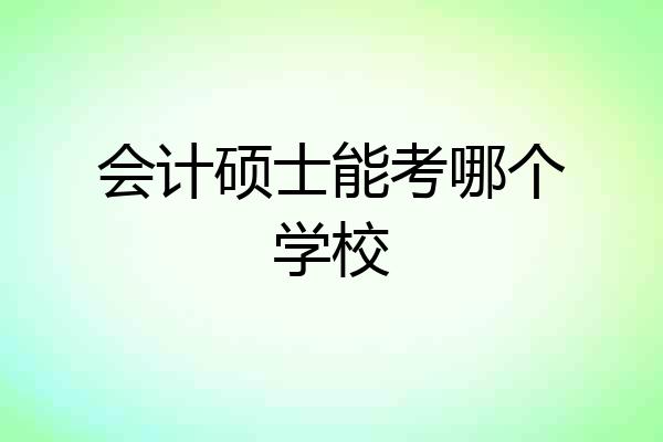 会计硕士能考哪个学校