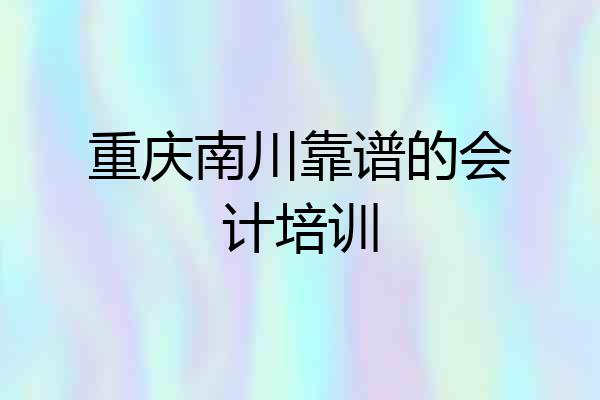 重庆南川靠谱的会计培训