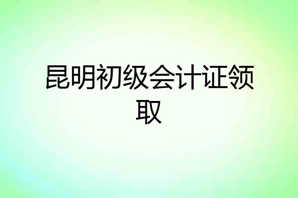 昆明初级会计证领取