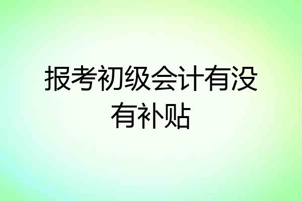 报考初级会计有没有补贴