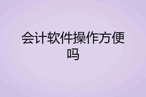 会计软件操作方便吗