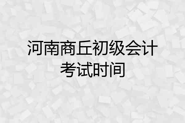 河南商丘初级会计考试时间