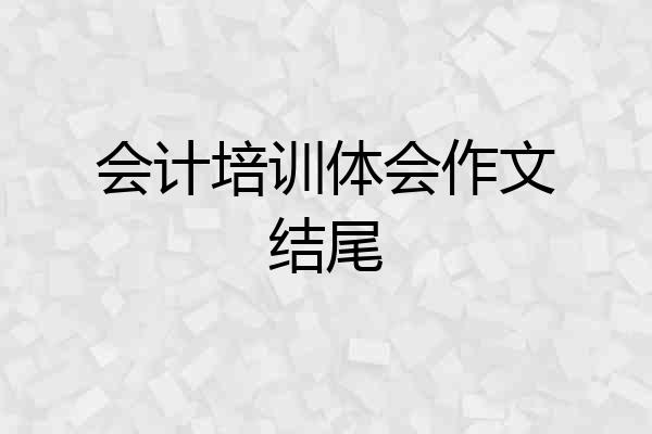 会计培训体会作文结尾