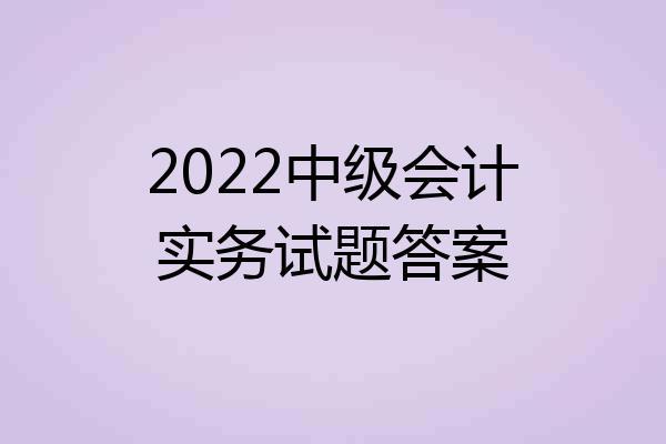 2022中级会计实务试题答案