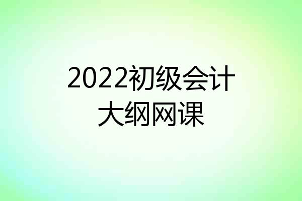 2022初级会计大纲网课