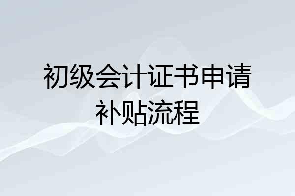 初级会计证书申请补贴流程