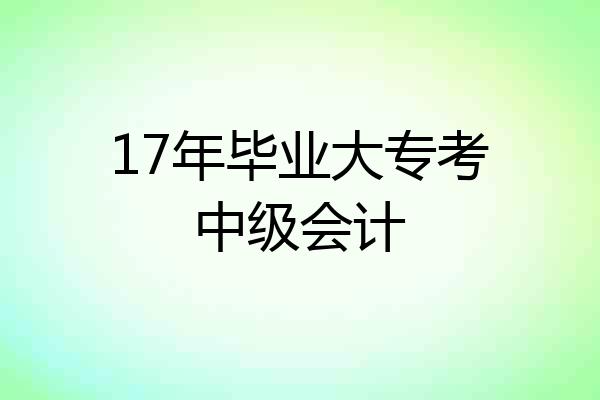 17年毕业大专考中级会计