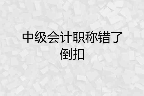 中级会计职称错了倒扣