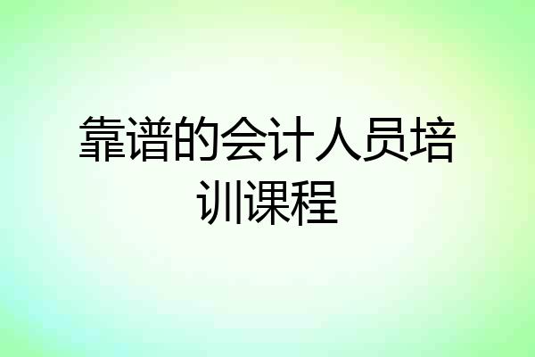 靠谱的会计人员培训课程